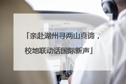 亲赴湖州寻两山真谛，校地联动话国际新声
