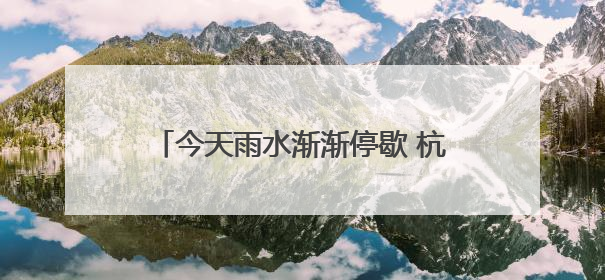 今天雨水渐渐停歇 杭州将开启一段好天气