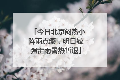 今日北京闷热小阵雨点缀，明日较强雷雨暑热暂退