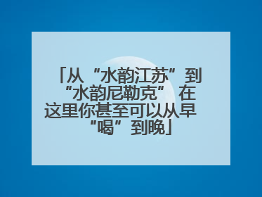 从“水韵江苏”到“水韵尼勒克” 在这里你甚至可以从早“喝”到晚