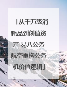 从千万级消耗品到创值资产 易八公务航空重构公务机价值逻辑