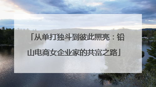 从单打独斗到彼此照亮：铅山电商女企业家的共富之路