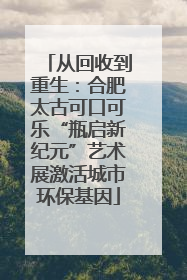 从回收到重生：合肥太古可口可乐“瓶启新纪元”艺术展激活城市环保基因