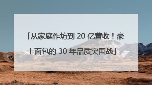 从家庭作坊到 20 亿营收！豪士面包的 30 年品质突围战