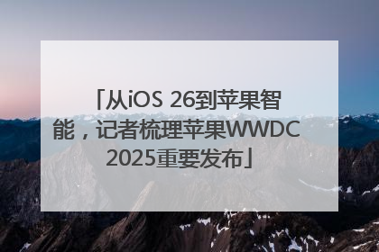 从iOS 26到苹果智能，记者梳理苹果WWDC 2025重要发布