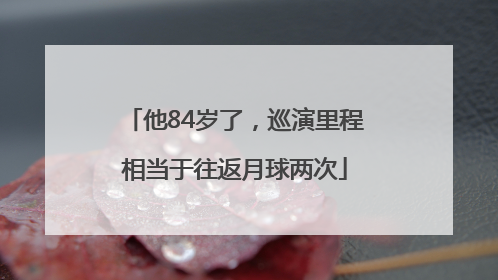 他84岁了，巡演里程相当于往返月球两次
