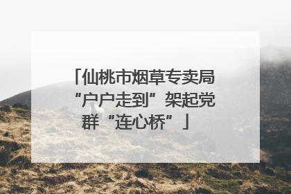 仙桃市烟草专卖局“户户走到”架起党群“连心桥”