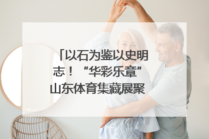 以石为鉴以史明志！“华彩乐章”山东体育集藏展聚焦“岱石丹心”