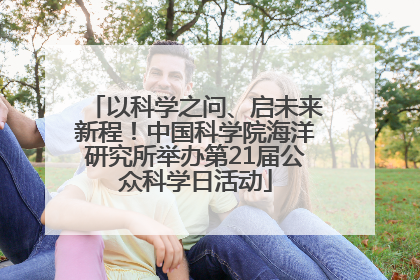 以科学之问、启未来新程！中国科学院海洋研究所举办第21届公众科学日活动