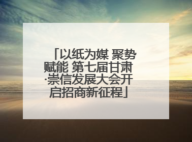 以纸为媒 聚势赋能 第七届甘肃·崇信发展大会开启招商新征程