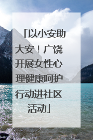以小安助大安！广饶开展女性心理健康呵护行动进社区活动