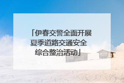 伊春交警全面开展 夏季道路交通安全综合整治活动