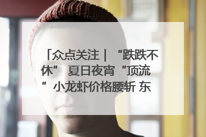 众点关注｜“跌跌不休” 夏日夜宵“顶流”小龙虾价格腰斩 东营人的快乐来了