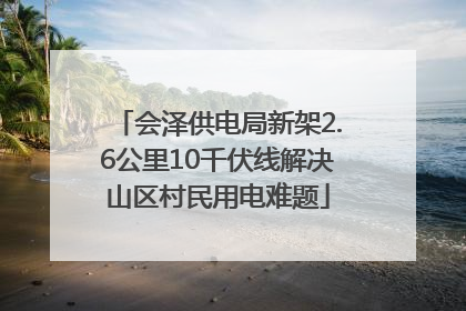会泽供电局新架2.6公里10千伏线解决山区村民用电难题