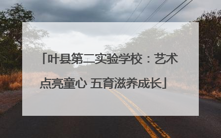 叶县第二实验学校：艺术点亮童心 五育滋养成长