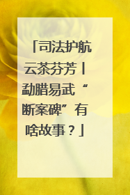 司法护航云茶芬芳丨勐腊易武“断案碑”有啥故事？