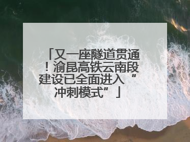 又一座隧道贯通！渝昆高铁云南段建设已全面进入“冲刺模式”