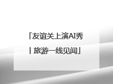 友谊关上演AI秀丨旅游一线见闻