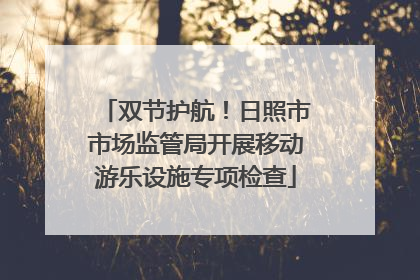 双节护航！日照市市场监管局开展移动游乐设施专项检查