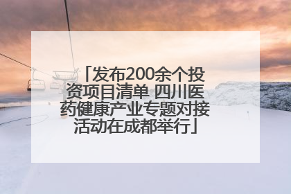 发布200余个投资项目清单 四川医药健康产业专题对接活动在成都举行