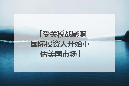 受关税战影响 国际投资人开始重估美国市场