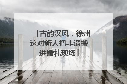 古韵汉风，徐州这对新人把非遗搬进婚礼现场