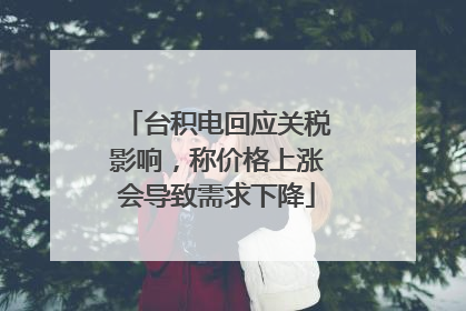 台积电回应关税影响，称价格上涨会导致需求下降