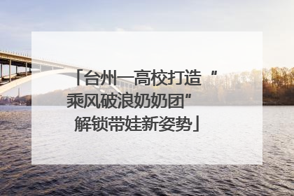 台州一高校打造“乘风破浪奶奶团” 解锁带娃新姿势