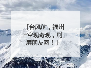 台风前，福州上空现奇观，刷屏朋友圈！
