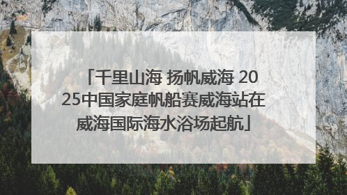 千里山海 扬帆威海 2025中国家庭帆船赛威海站在威海国际海水浴场起航