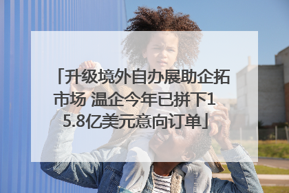 升级境外自办展助企拓市场 温企今年已拼下15.8亿美元意向订单