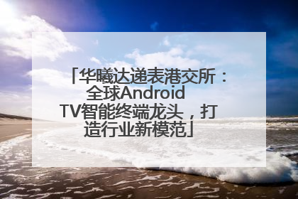 华曦达递表港交所：全球Android TV智能终端龙头，打造行业新模范