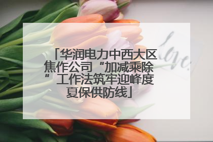华润电力中西大区焦作公司“加减乘除”工作法筑牢迎峰度夏保供防线