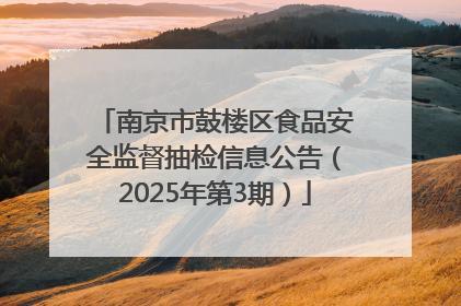 南京市鼓楼区食品安全监督抽检信息公告（2025年第3期）