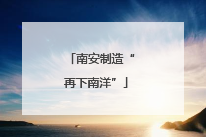 南安制造“再下南洋”