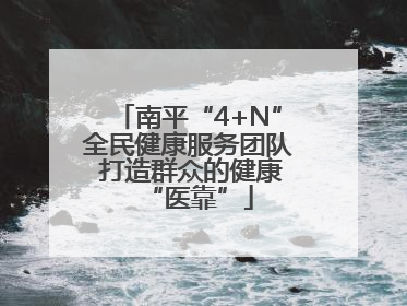 南平“4+N”全民健康服务团队 打造群众的健康“医靠”