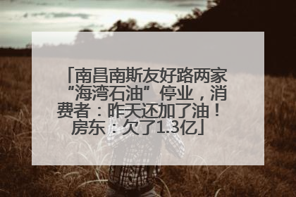 南昌南斯友好路两家“海湾石油”停业，消费者：昨天还加了油！房东：欠了1.3亿