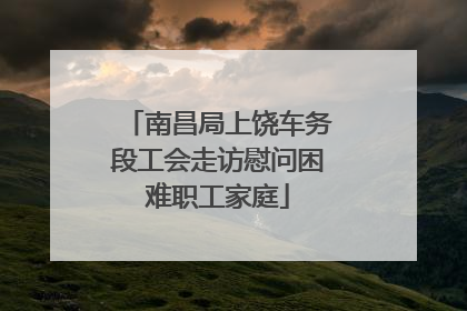 南昌局上饶车务段工会走访慰问困难职工家庭