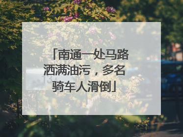 南通一处马路洒满油污，多名骑车人滑倒