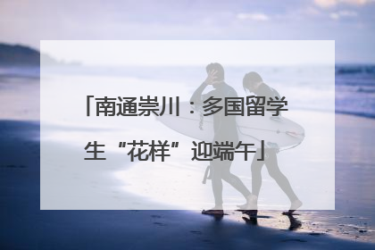 南通崇川：多国留学生“花样”迎端午