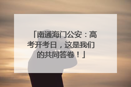 南通海门公安：高考开考日，这是我们的共同答卷！