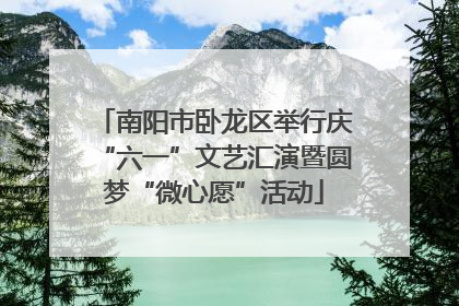 南阳市卧龙区举行庆“六一”文艺汇演暨圆梦“微心愿”活动