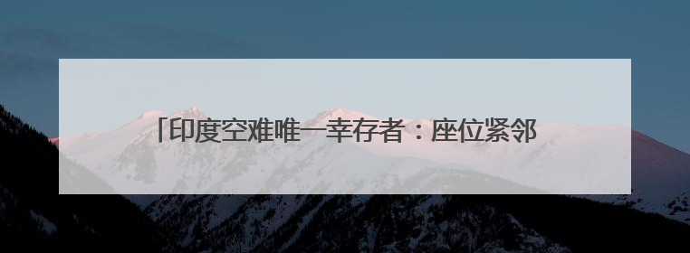 印度空难唯一幸存者：座位紧邻舱门 坠机后立刻拨通父亲电话