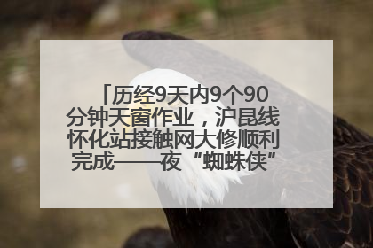 历经9天内9个90分钟天窗作业，沪昆线怀化站接触网大修顺利完成——夜“蜘蛛侠”，与时间赛跑