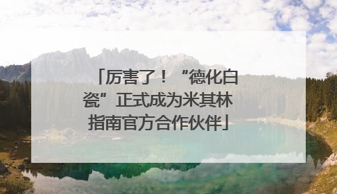 厉害了！“德化白瓷”正式成为米其林指南官方合作伙伴