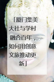 厦门集美大社与学村融合百年，如何用创意文旅推动更新