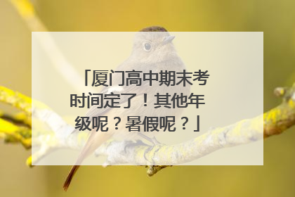 厦门高中期末考时间定了！其他年级呢？暑假呢？