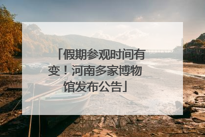 假期参观时间有变！河南多家博物馆发布公告