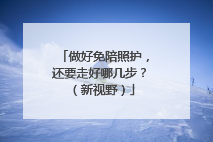 做好免陪照护，还要走好哪几步？（新视野）