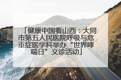 健康中国看山西：大同市第五人民医院呼吸与危重症医学科举办“世界哮喘日”义诊活动